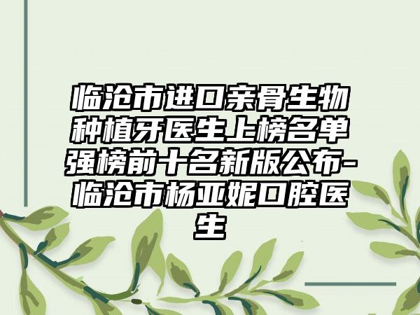 临沧市进口亲骨生物种植牙医生上榜名单强榜前十名新版公布-临沧市杨亚妮口腔医生