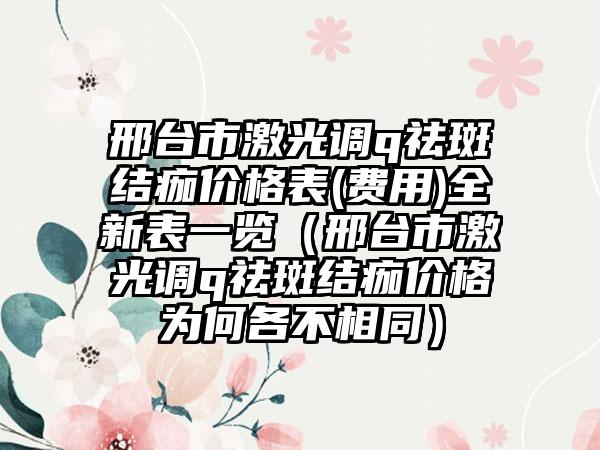 邢台市激光调q祛斑结痂价格表(费用)全新表一览（邢台市激光调q祛斑结痂价格为何各不相同）