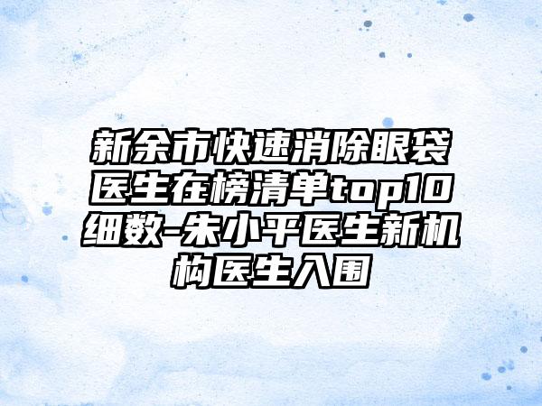 新余市快速消除眼袋医生在榜清单top10细数-朱小平医生新机构医生入围