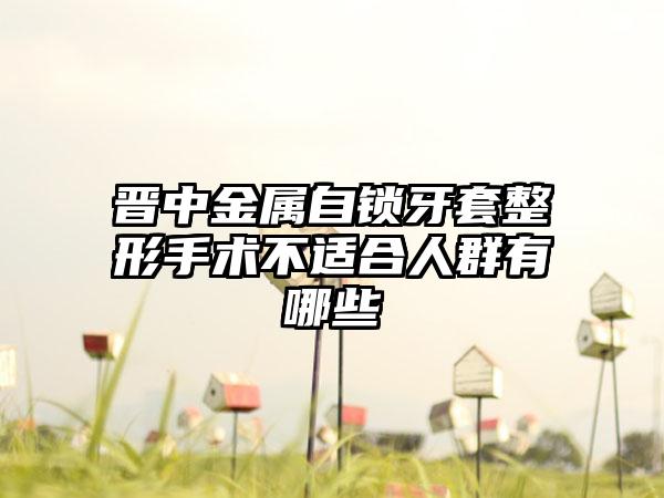 晋中金属自锁牙套整形手术不适合人群有哪些