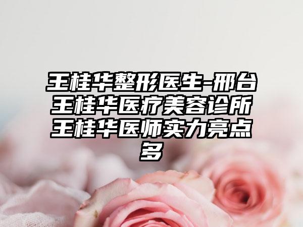 王桂华整形医生-邢台王桂华医疗美容诊所王桂华医师实力亮点多