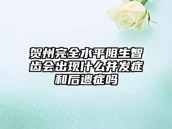 贺州完全水平阻生智齿会出现什么并发症和后遗症吗