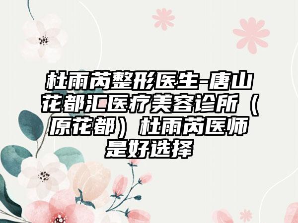 杜雨芮整形医生-唐山花都汇医疗美容诊所（原花都）杜雨芮医师是好选择