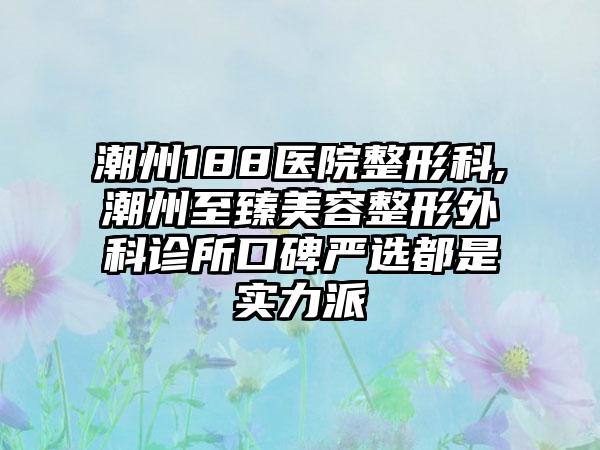 潮州188医院整形科,潮州至臻美容整形外科诊所口碑严选都是实力派