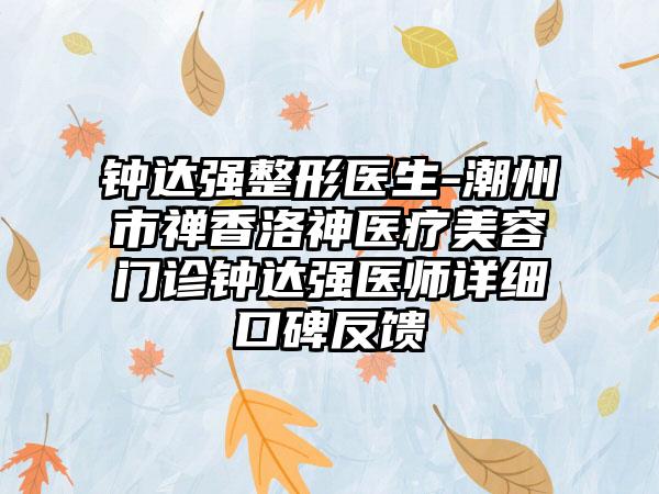 钟达强整形医生-潮州市禅香洛神医疗美容门诊钟达强医师详细口碑反馈