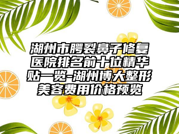 湖州市腭裂鼻子修复医院排名前十位精华贴一览-湖州博大整形美容费用价格预览