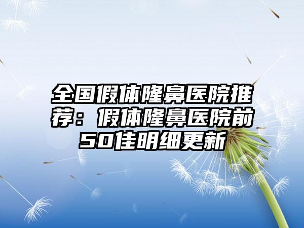 全国假体隆鼻医院推荐：假体隆鼻医院前50佳明细更新