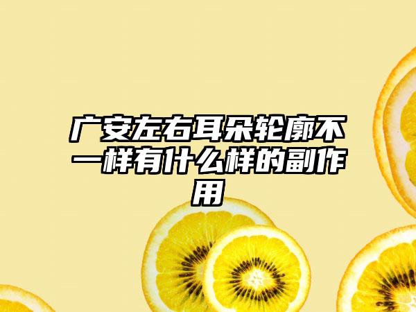 广安左右耳朵轮廓不一样有什么样的副作用