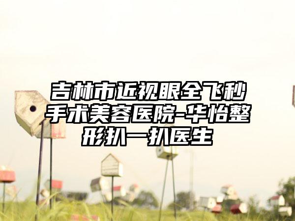 吉林市近视眼全飞秒手术美容医院-华怡整形扒一扒医生