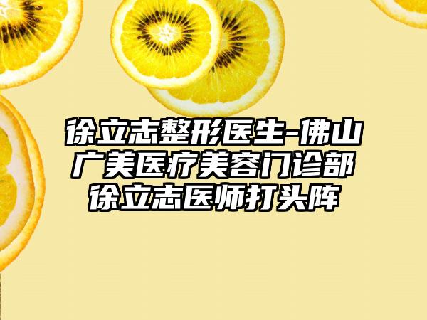 徐立志整形医生-佛山广美医疗美容门诊部徐立志医师打头阵