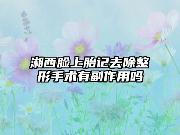 湘西脸上胎记去除整形手术有副作用吗