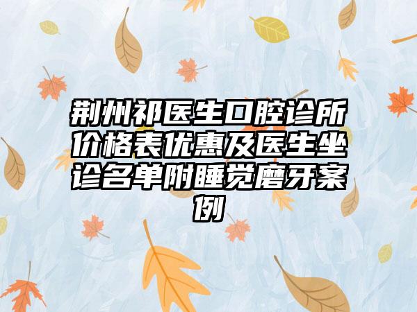 荆州祁医生口腔诊所价格表优惠及医生坐诊名单附睡觉磨牙案例