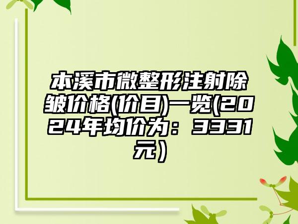 本溪市微整形注射除皱价格(价目)一览(2024年均价为：3331元）