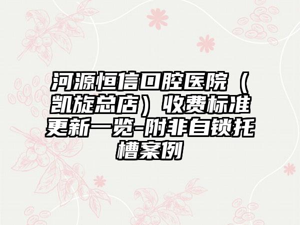 河源恒信口腔医院（凯旋总店）收费标准更新一览-附非自锁托槽案例