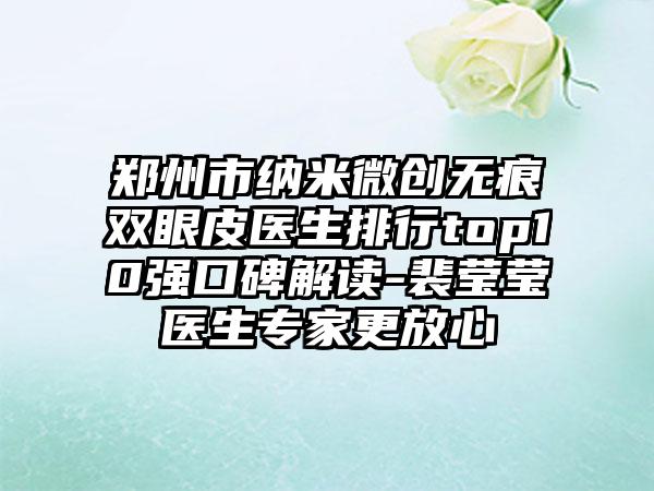 郑州市纳米微创无痕双眼皮医生排行top10强口碑解读-裴莹莹医生专家更放心