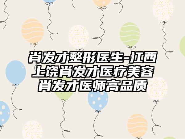 肖发才整形医生-江西上饶肖发才医疗美容肖发才医师高品质