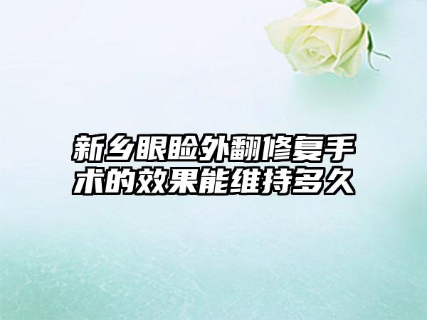 新乡眼睑外翻修复手术的效果能维持多久