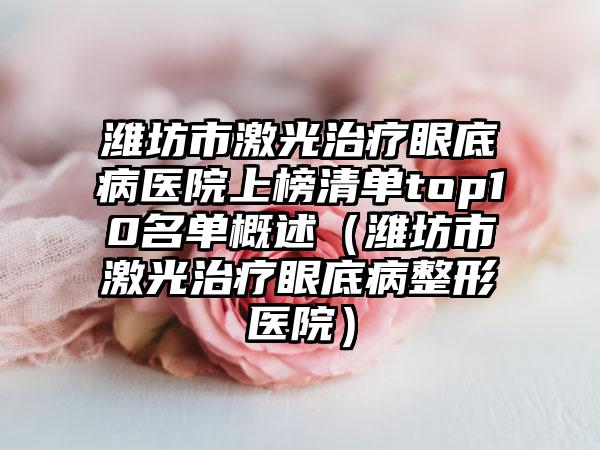 潍坊市激光治疗眼底病医院上榜清单top10名单概述（潍坊市激光治疗眼底病整形医院）