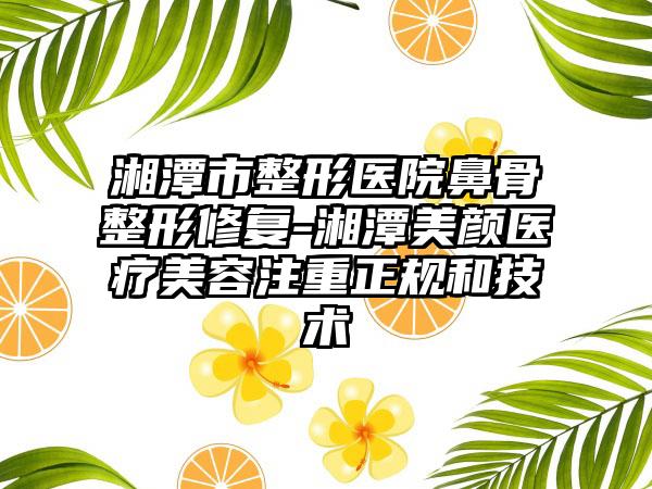 湘潭市整形医院鼻骨整形修复-湘潭美颜医疗美容注重正规和技术