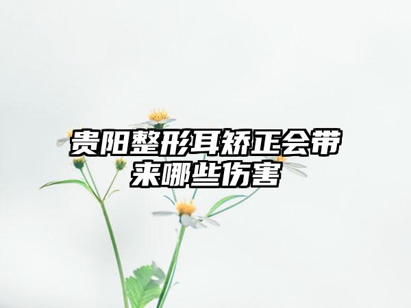 贵阳整形耳矫正会带来哪些伤害