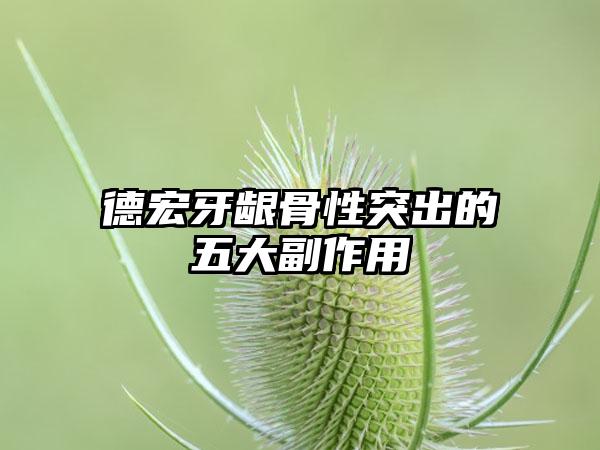 德宏牙龈骨性突出的五大副作用