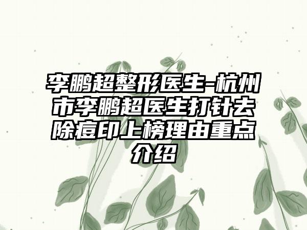 李鹏超整形医生-杭州市李鹏超医生打针去除痘印上榜理由重点介绍