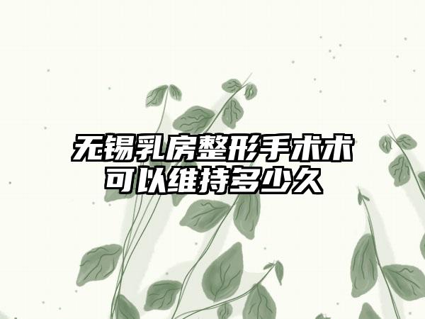 无锡乳房整形手术术可以维持多少久