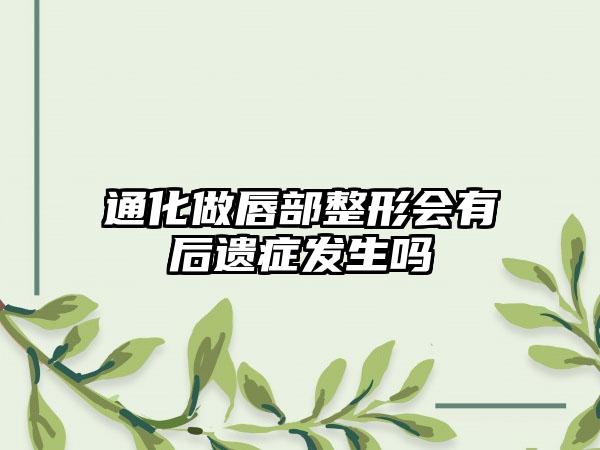 通化做唇部整形会有后遗症发生吗