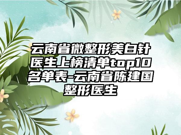 云南省微整形美白针医生上榜清单top10名单表-云南省陈建国整形医生