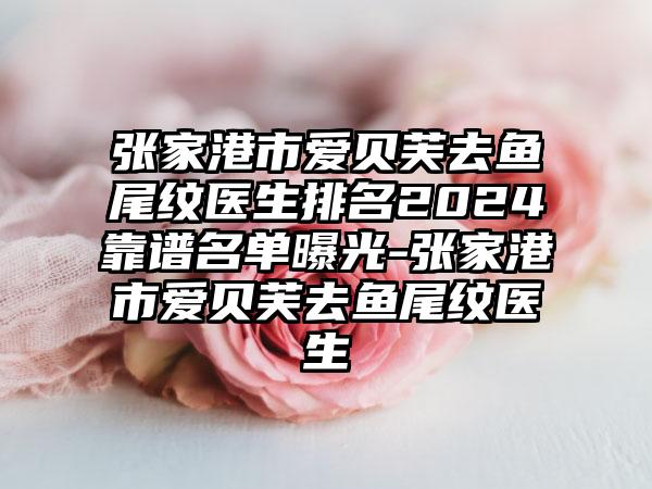 张家港市爱贝芙去鱼尾纹医生排名2024靠谱名单曝光-张家港市爱贝芙去鱼尾纹医生