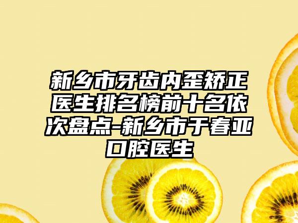 新乡市牙齿内歪矫正医生排名榜前十名依次盘点-新乡市于春亚口腔医生