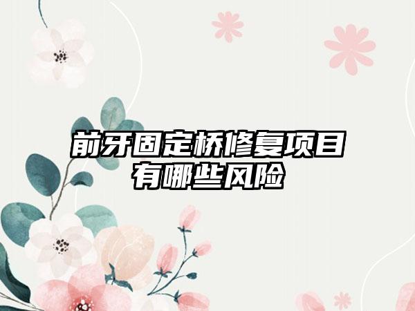 前牙固定桥修复项目有哪些风险