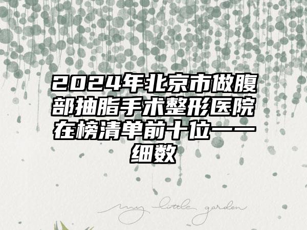 2024年北京市做腹部抽脂手术整形医院在榜清单前十位一一细数