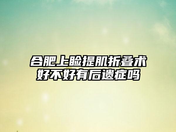 合肥上睑提肌折叠术好不好有后遗症吗