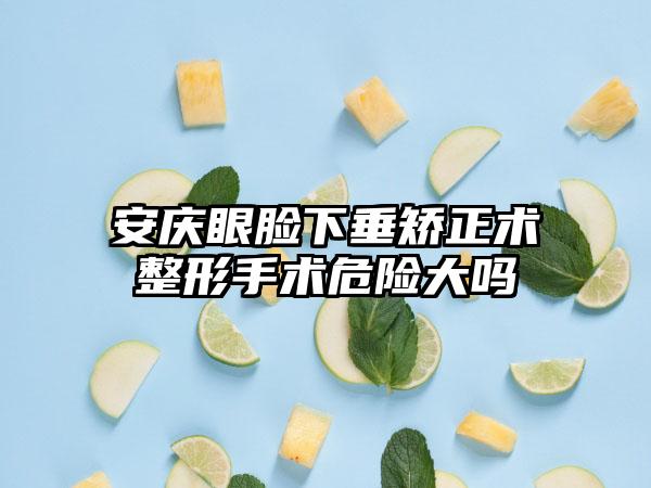 安庆眼脸下垂矫正术整形手术危险大吗