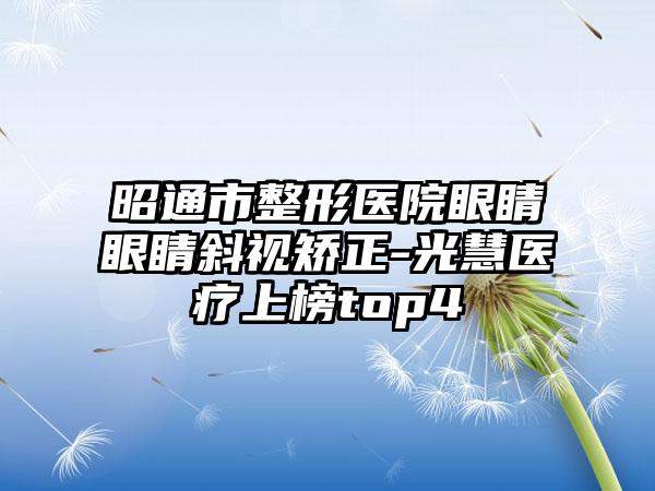 昭通市整形医院眼睛眼睛斜视矫正-光慧医疗上榜top4