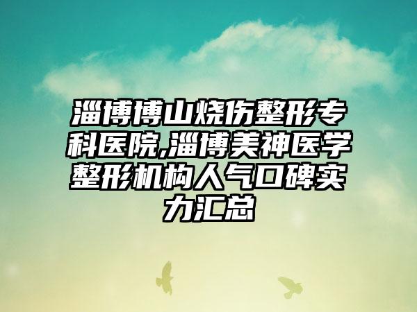 淄博博山烧伤整形专科医院,淄博美神医学整形机构人气口碑实力汇总