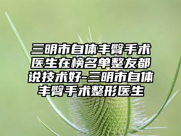 三明市自体丰臀手术医生在榜名单整友都说技术好-三明市自体丰臀手术整形医生