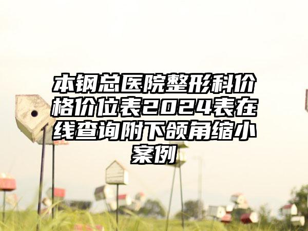 本钢总医院整形科价格价位表2024表在线查询附下颌角缩小案例