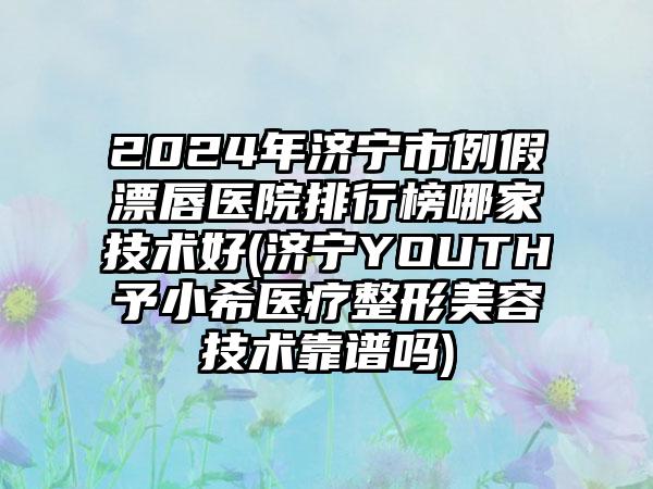 2024年济宁市例假漂唇医院排行榜哪家技术好(济宁YOUTH予小希医疗整形美容技术靠谱吗)