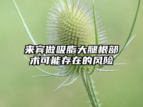 来宾做吸脂大腿根部术可能存在的风险