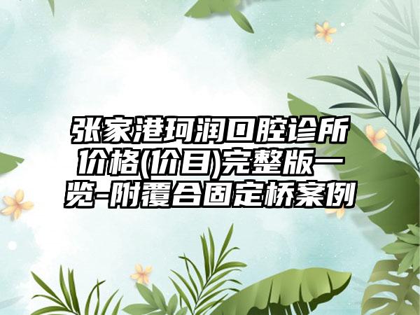 张家港珂润口腔诊所价格(价目)完整版一览-附覆合固定桥案例