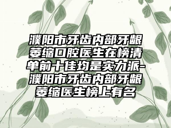 濮阳市牙齿内部牙龈萎缩口腔医生在榜清单前十佳均是实力派-濮阳市牙齿内部牙龈萎缩医生榜上有名