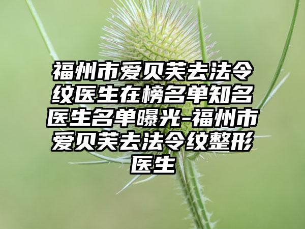 福州市爱贝芙去法令纹医生在榜名单知名医生名单曝光-福州市爱贝芙去法令纹整形医生