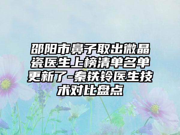 邵阳市鼻子取出微晶瓷医生上榜清单名单更新了-秦铁铃医生技术对比盘点