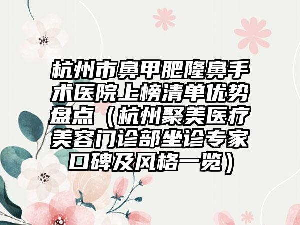 杭州市鼻甲肥隆鼻手术医院上榜清单优势盘点（杭州聚美医疗美容门诊部坐诊专家口碑及风格一览）