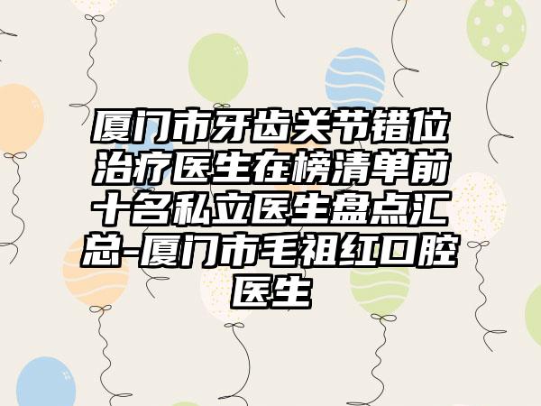 厦门市牙齿关节错位治疗医生在榜清单前十名私立医生盘点汇总-厦门市毛祖红口腔医生