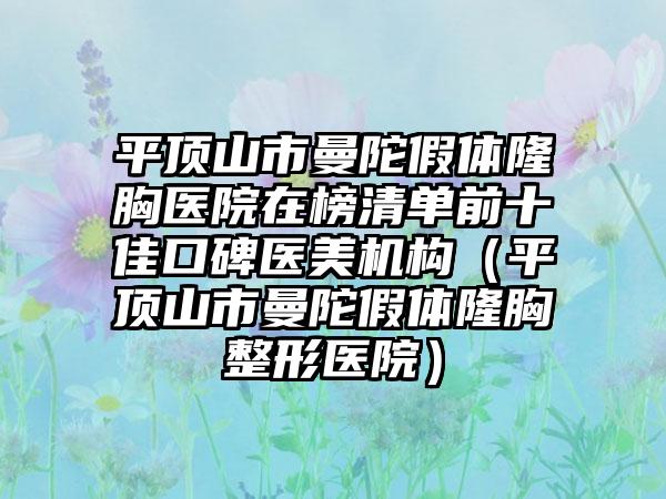 平顶山市曼陀假体隆胸医院在榜清单前十佳口碑医美机构（平顶山市曼陀假体隆胸整形医院）