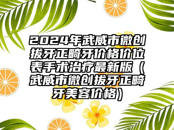 2024年武威市微创拔牙正畸牙价格价位表手术治疗最新版（武威市微创拔牙正畸牙美容价格）