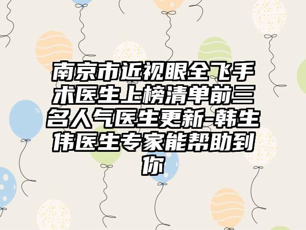 南京市近视眼全飞手术医生上榜清单前三名人气医生更新-韩生伟医生专家能帮助到你